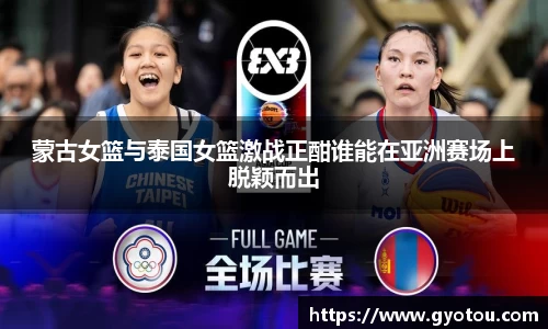 蒙古女篮与泰国女篮激战正酣谁能在亚洲赛场上脱颖而出