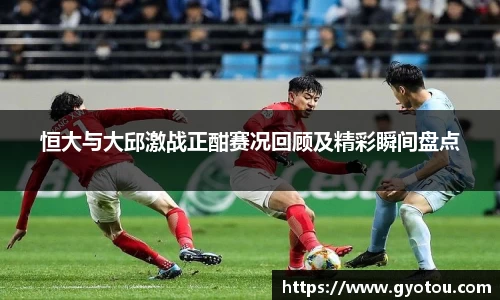 恒大与大邱激战正酣赛况回顾及精彩瞬间盘点